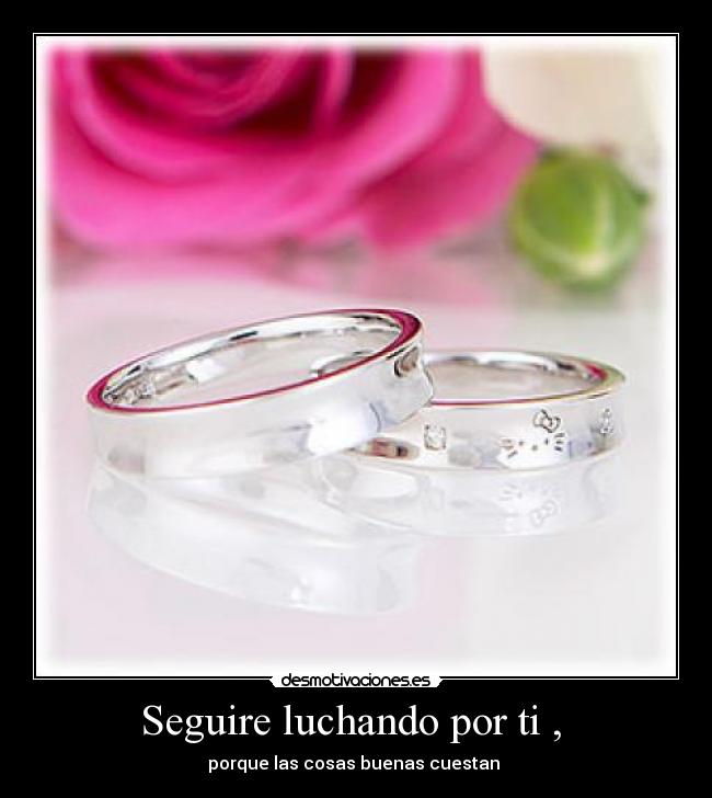 Seguire luchando por ti ,  - porque las cosas buenas cuestan 