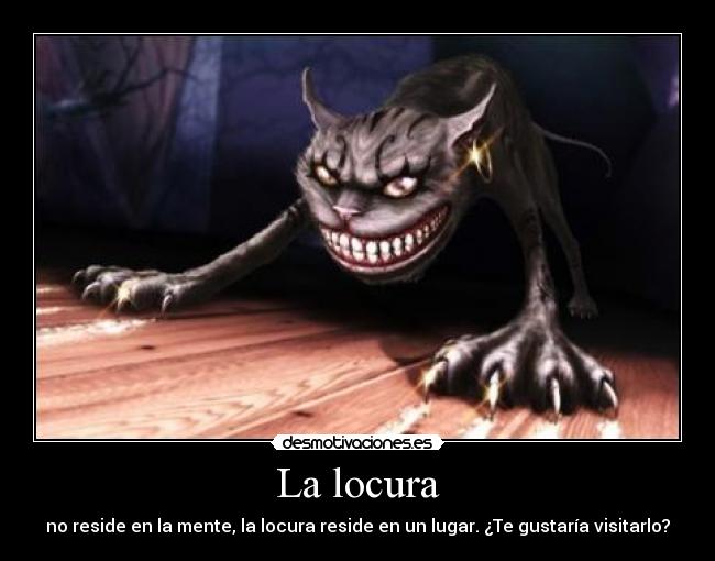La locura - no reside en la mente, la locura reside en un lugar. ¿Te gustaría visitarlo?