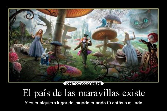 El país de las maravillas existe - Y es cualquiera lugar del mundo cuando tú estás a mi lado