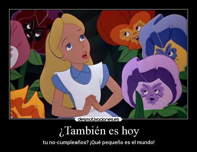 ¿También es hoy - tu no-cumpleaños? ¡Qué pequeño es el mundo!