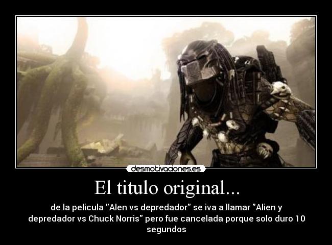 El titulo original... - de la pelicula Alen vs depredador se iva a llamar Alien y
depredador vs Chuck Norris pero fue cancelada porque solo duro 10
segundos