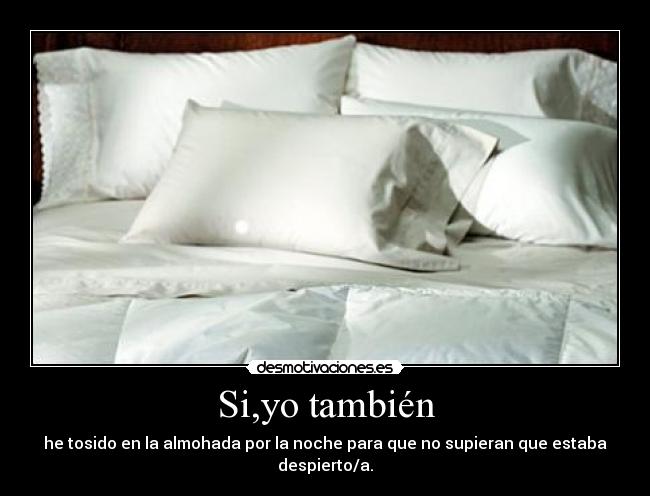 Si,yo también - he tosido en la almohada por la noche para que no supieran que estaba despierto/a.