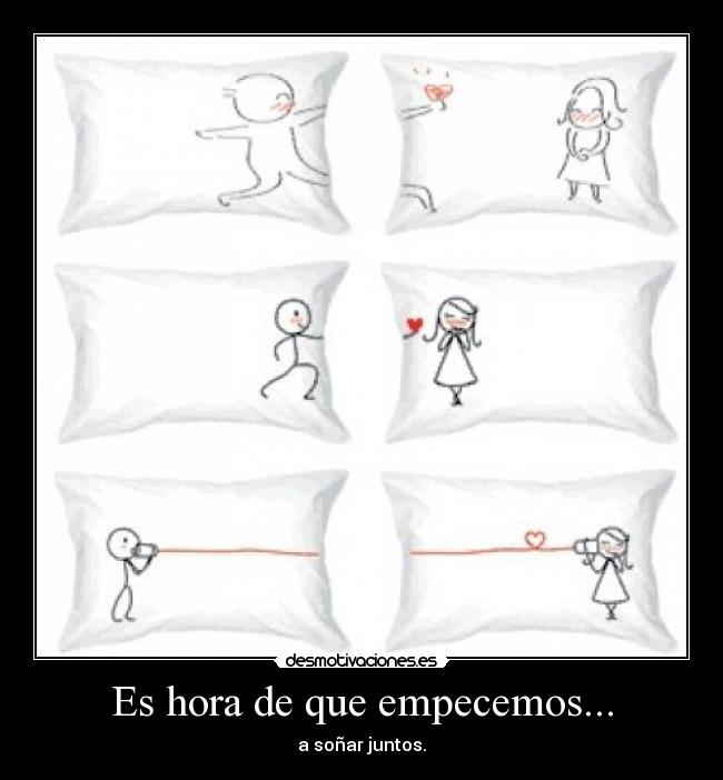 Es hora de que empecemos... - a soñar juntos.