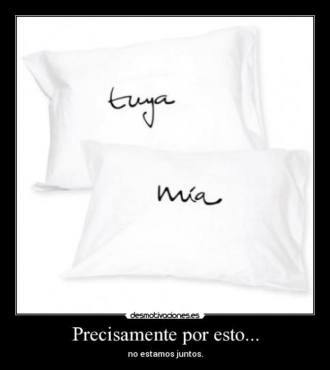 Precisamente por esto... - no estamos juntos.