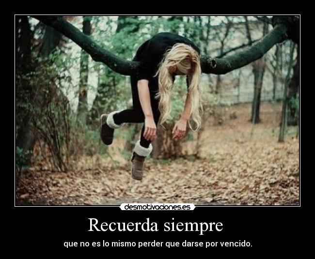 Recuerda siempre - que no es lo mismo perder que darse por vencido.