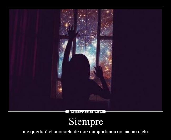 Siempre - me quedará el consuelo de que compartimos un mismo cielo.