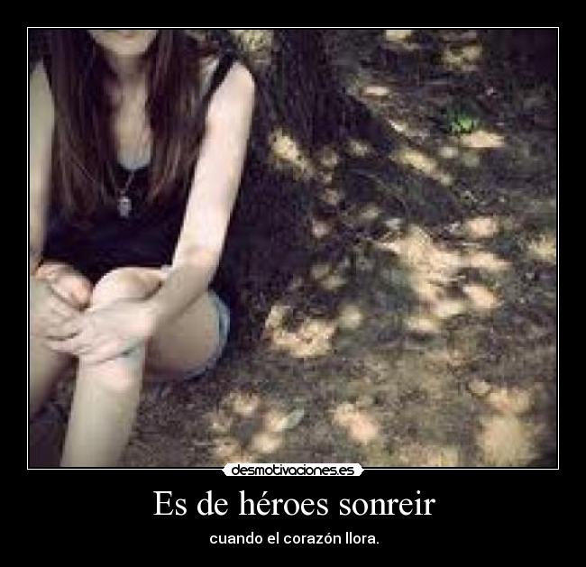 Es de héroes sonreir - cuando el corazón llora.
