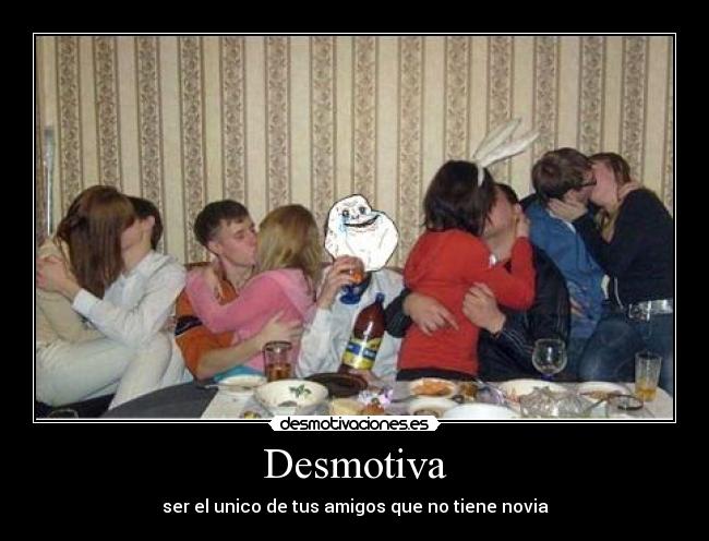 Desmotiva - ser el unico de tus amigos que no tiene novia