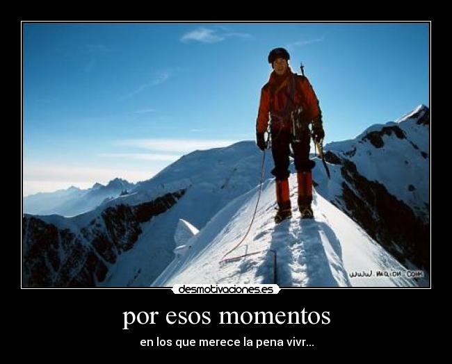 por esos momentos - en los que merece la pena vivr...