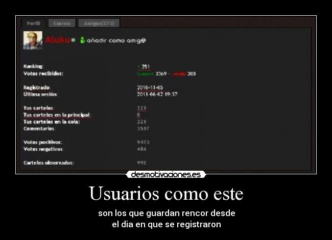 Usuarios como este - son los que guardan rencor desde
el dia en que se registraron