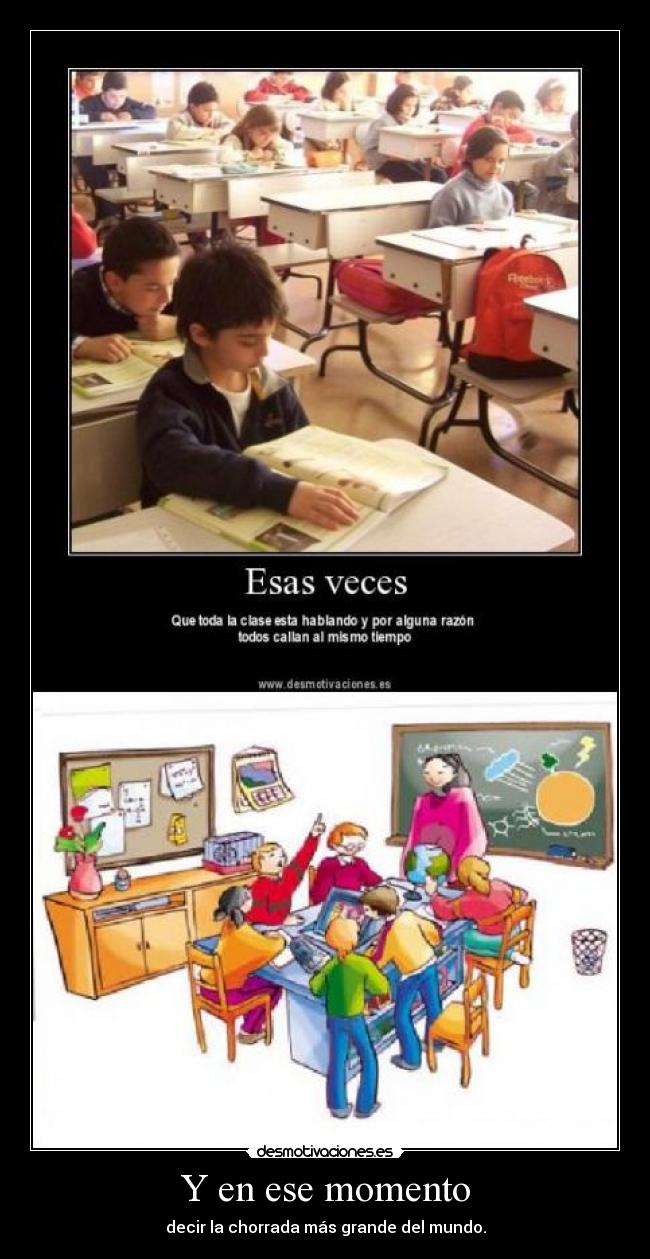 Y en ese momento - decir la chorrada más grande del mundo.