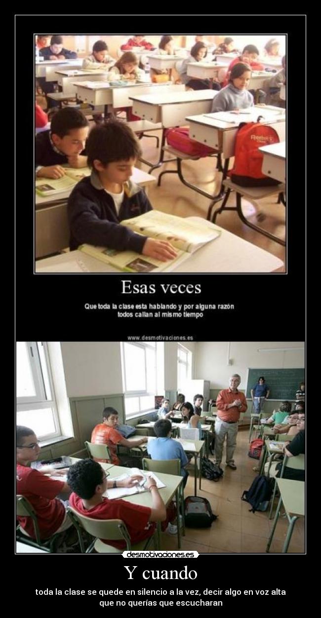 Y cuando - toda la clase se quede en silencio a la vez, decir algo en voz alta
que no querías que escucharan