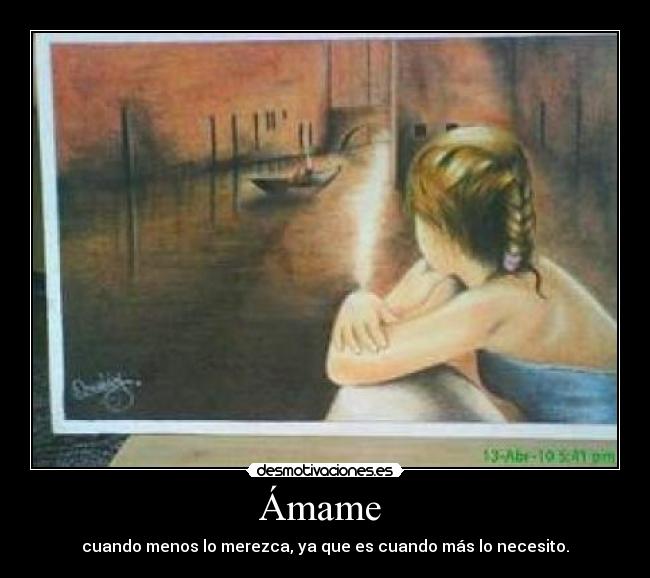 Ámame - cuando menos lo merezca, ya que es cuando más lo necesito.