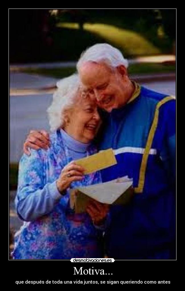 Motiva... - que después de toda una vida juntos, se sigan queriendo como antes