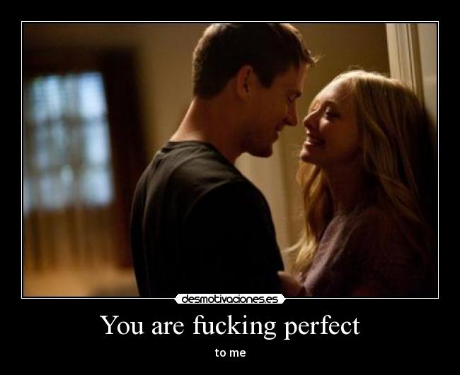You are fucking perfect -