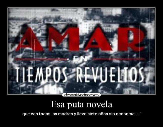 Esa puta novela - que ven todas las madres y lleva siete años sin acabarse -.-