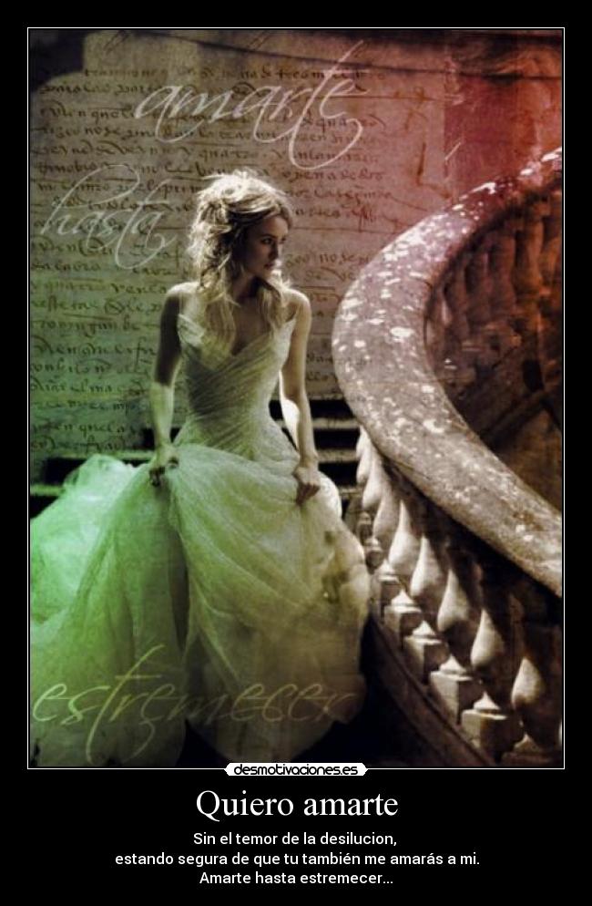 Quiero amarte - Sin el temor de la desilucion,
estando segura de que tu también me amarás a mi.
Amarte hasta estremecer...