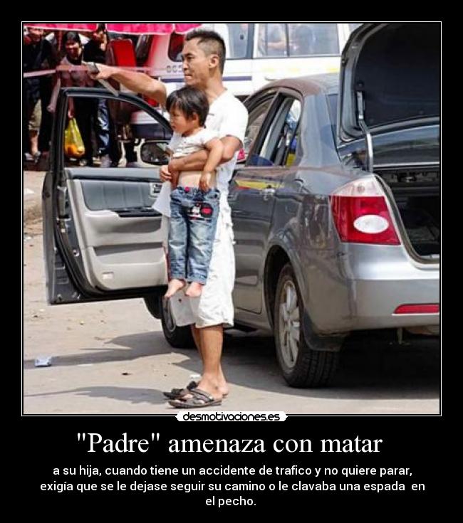 Padre amenaza con matar  - a su hija, cuando tiene un accidente de trafico y no quiere parar,
exigía que se le dejase seguir su camino o le clavaba una espada  en
el pecho. 