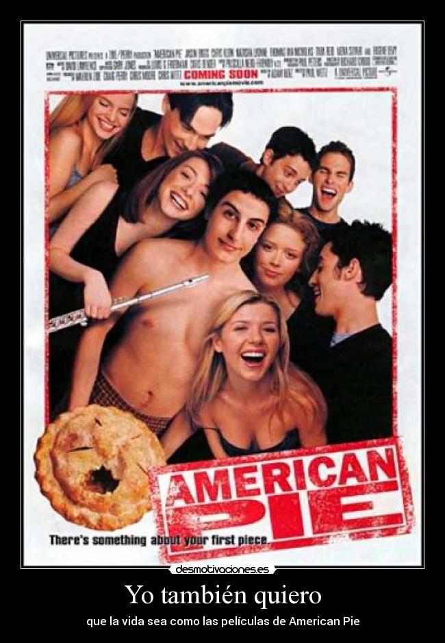 Yo también quiero - que la vida sea como las películas de American Pie