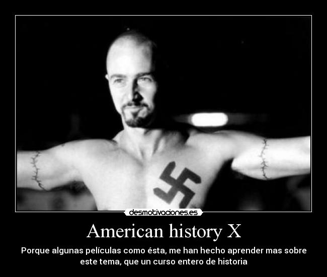 American history X - Porque algunas películas como ésta, me han hecho aprender mas sobre
este tema, que un curso entero de historia