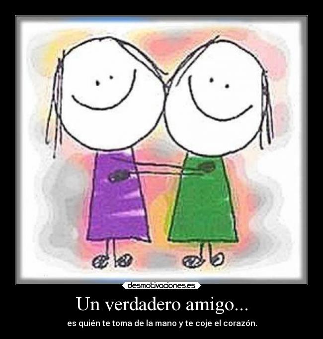 Un verdadero amigo... - es quién te toma de la mano y te coje el corazón.