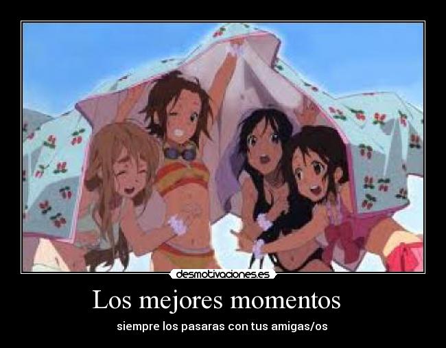 Los mejores momentos - siempre los pasaras con tus amigas/os