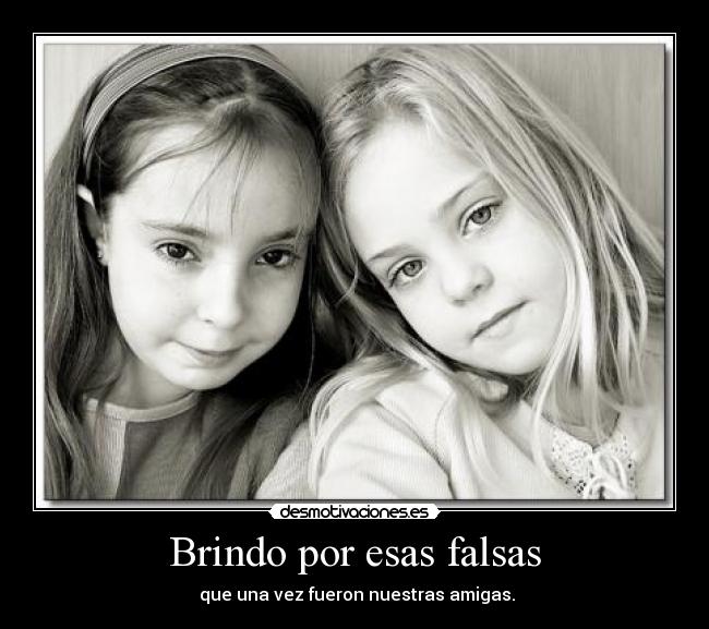 Brindo por esas falsas - que una vez fueron nuestras amigas.