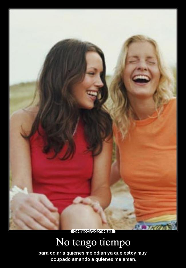 No tengo tiempo - para odiar a quienes me odian ya que estoy muy
ocupado amando a quienes me aman.