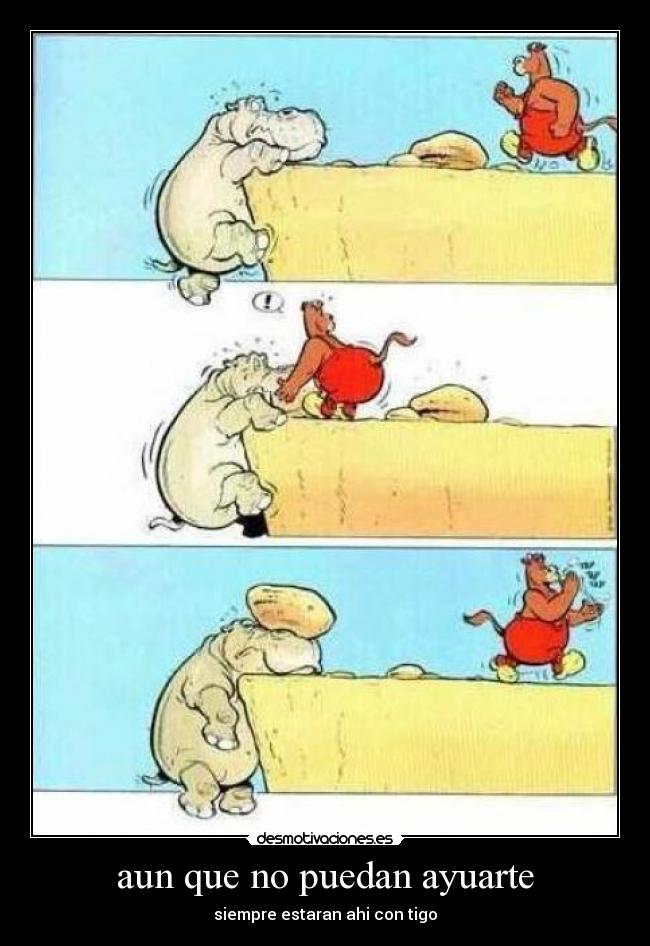 aun que no puedan ayuarte - siempre estaran ahi con tigo