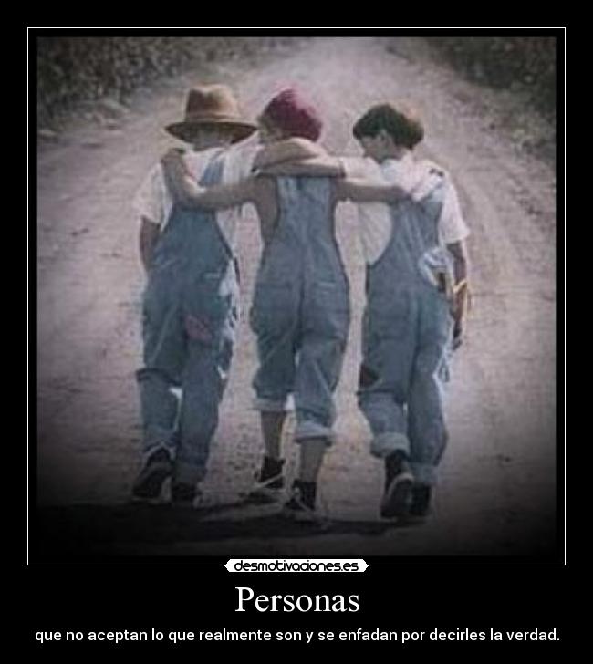 Personas - que no aceptan lo que realmente son y se enfadan por decirles la verdad.