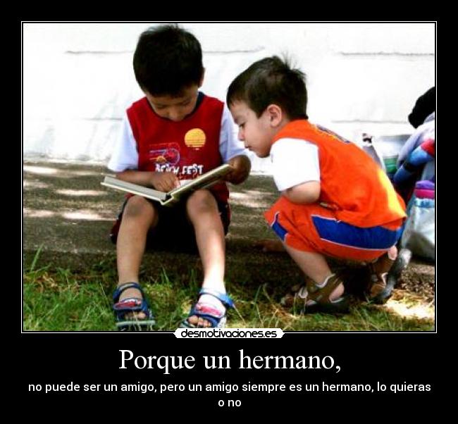 Porque un hermano, - no puede ser un amigo, pero un amigo siempre es un hermano, lo quieras o no