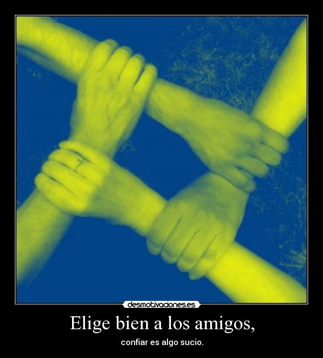 Elige bien a los amigos, -
