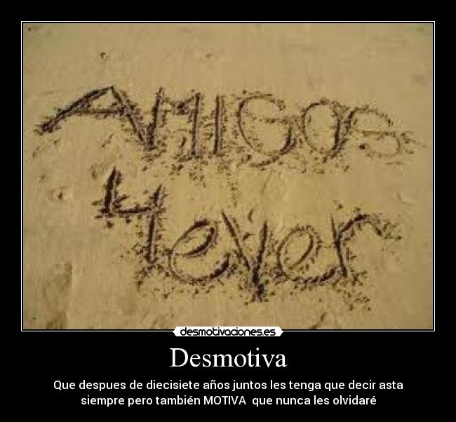 Desmotiva - Que despues de diecisiete años juntos les tenga que decir asta
siempre pero también MOTIVA que nunca les olvidaré