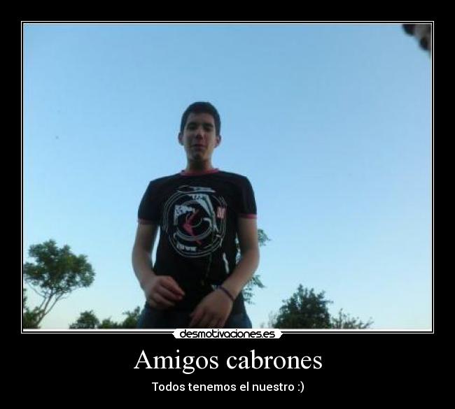 Amigos cabrones - Todos tenemos el nuestro :)