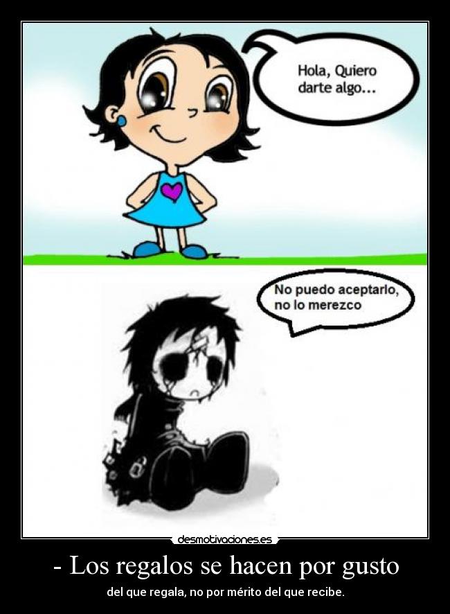 - Los regalos se hacen por gusto - del que regala, no por mérito del que recibe.