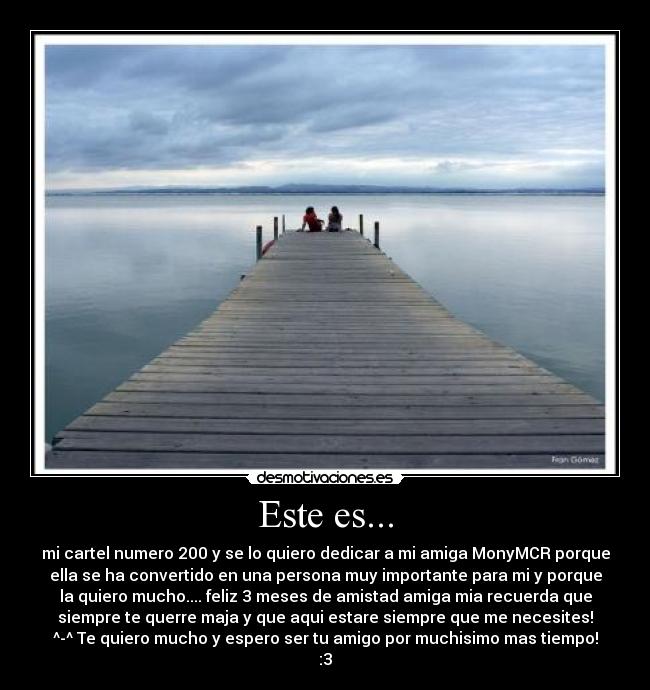 Este es... - mi cartel numero 200 y se lo quiero dedicar a mi amiga MonyMCR porque
ella se ha convertido en una persona muy importante para mi y porque
la quiero mucho.... feliz 3 meses de amistad amiga mia recuerda que
siempre te querre maja y que aqui estare siempre que me necesites!
^-^ Te quiero mucho y espero ser tu amigo por muchisimo mas tiempo!
:3