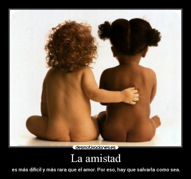 La amistad - es más difícil y más rara que el amor. Por eso, hay que salvarla como sea.