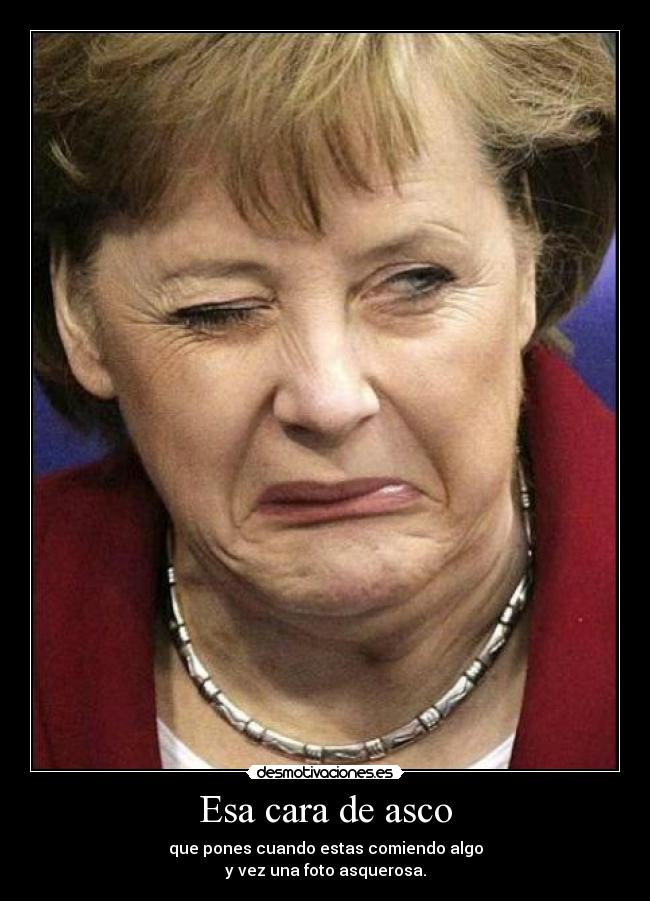 Esa cara de asco - que pones cuando estas comiendo algo
y vez una foto asquerosa.