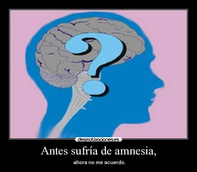 Antes sufría de amnesia, -