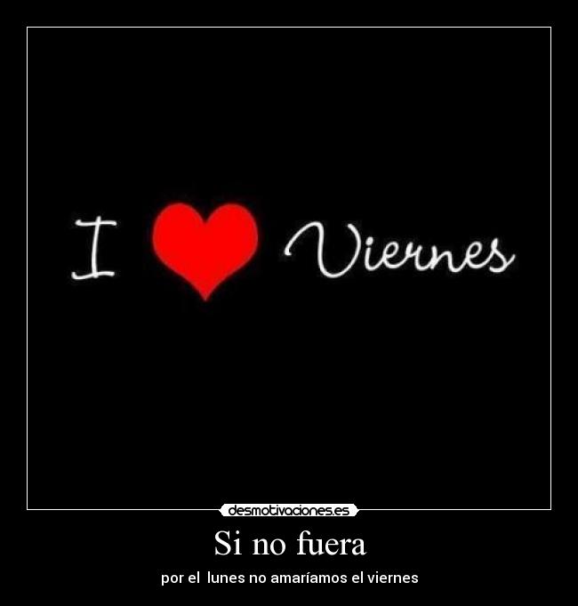 Si no fuera - por el lunes no amaríamos el viernes