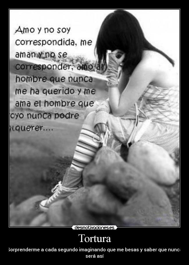 Tortura - Sorprenderme a cada segundo imaginando que me besas y saber que nunca será así