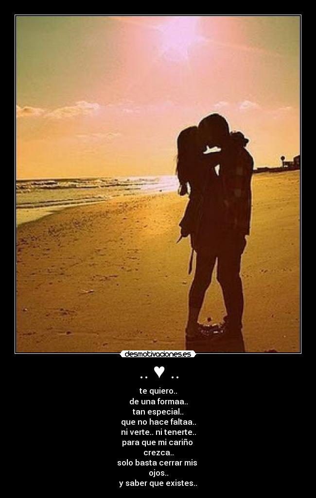 .. ♥ .. - te quiero..
de una formaa..
tan especial..
que no hace faltaa..
ni verte.. ni tenerte..
para que mi cariño 
crezca..
solo basta cerrar mis 
ojos..
y saber que existes..