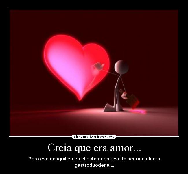 Creia que era amor... - Pero ese cosquilleo en el estomago resulto ser una ulcera gastroduodenal...