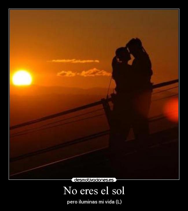 No eres el sol - pero iluminas mi vida (L)