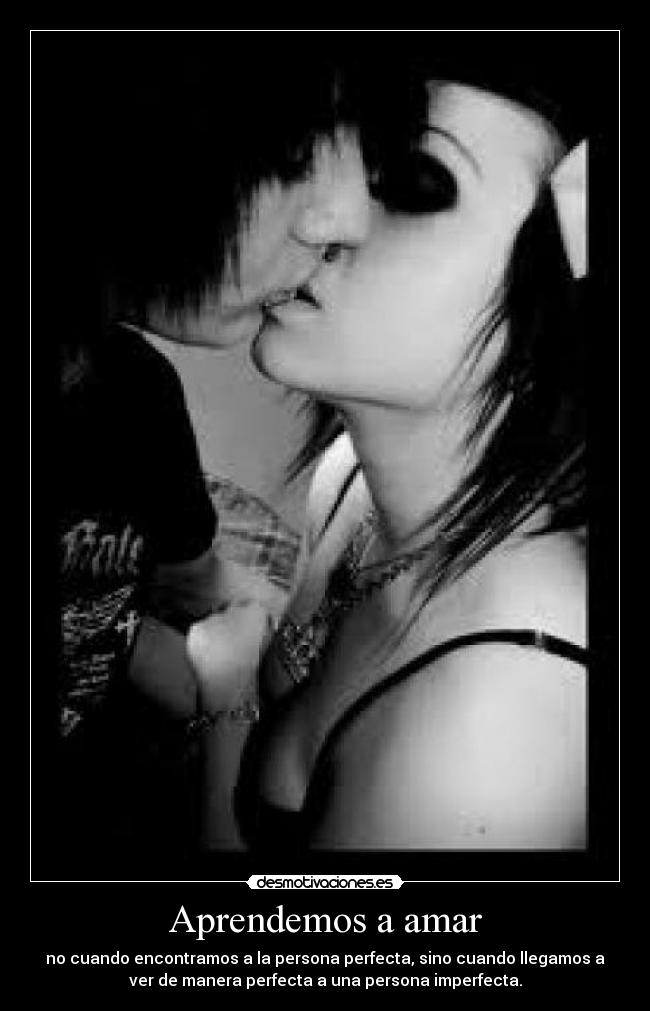 Aprendemos a amar - no cuando encontramos a la persona perfecta, sino cuando llegamos a
ver de manera perfecta a una persona imperfecta.