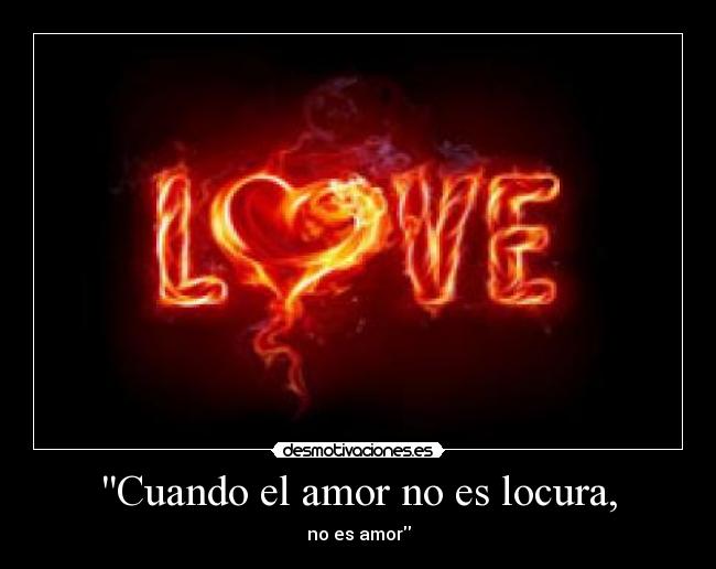 Cuando el amor no es locura, - no es amor