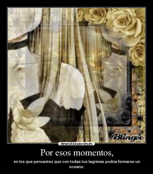 Por esos momentos, -
