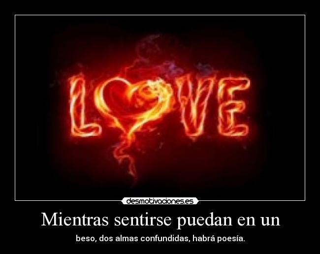 Mientras sentirse puedan en un - beso, dos almas confundidas, habrá poesía.