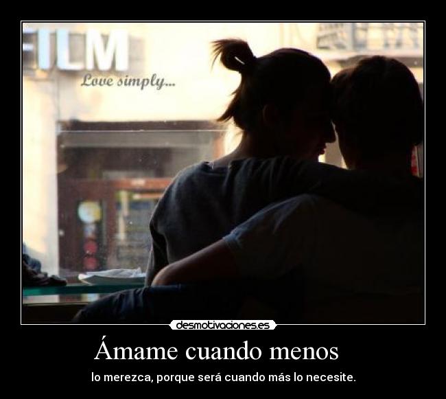 Ámame cuando menos - lo merezca, porque será cuando más lo necesite.
