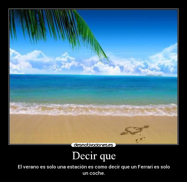Decir que - El verano es solo una estación es como decir que un Ferrari es solo un coche.
